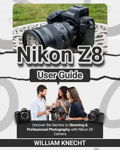 NIKON Z8 USER GUIDE: Uncover the Secrets to Stunning & Professional Photography with Nikon Z8 Camera