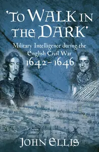 To Walk in the Dark: Military Intelligence in the English Civil War, 1642-1646