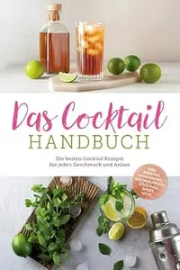 Das Cocktail Handbuch: Die besten Cocktail Rezepte für jeden Geschmack und Anlass - inkl. Aperitifs, Longdrinks, alkoholfreien