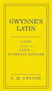 Gwynne's Latin: The Ultimate Introduction to Latin Including the Latin in Everyday English