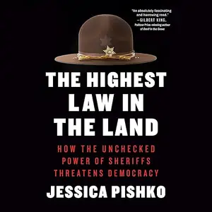 The Highest Law in the Land: How the Unchecked Power of Sheriffs Threatens Democracy [Audiobook]