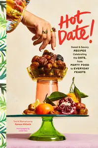 Hot Date!: Sweet & Savory Recipes Celebrating the Date, from Party Food to Everyday Feasts