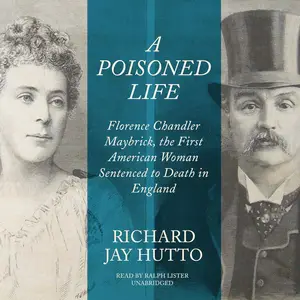 A Poisoned Life: Florence Chandler Maybrick, the First American Woman Sentenced to Death in England