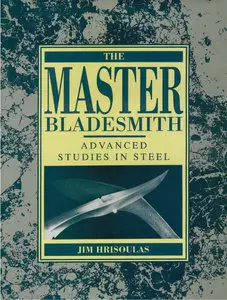 The Master Bladesmith: Advanced Studies In Steel (Repost)