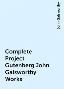 «Complete Project Gutenberg John Galsworthy Works» by John Galsworthy