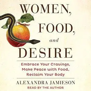 Women, Food, and Desire: Embrace Your Cravings, Make Peace with Food, Reclaim Your Body (Audiobook)