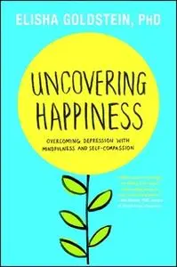 «Uncovering Happiness: Overcoming Depression with Mindfulness and Self-Compassion» by Elisha Goldstein