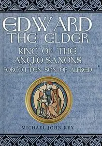 Edward the Elder: King of the Anglo-Saxons, Forgotten Son of Alfred