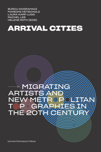 Arrival Cities : Migrating Artists and New Metropolitan Topographies in the 20th Century