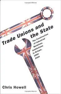 Trade Unions and the State: The Construction of Industrial Relations Institutions in Britain, 1890-2000