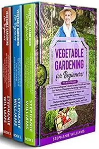Vegetable Gardening for Beginners: 3 in 1- A Comprehensive Beginner's Guide