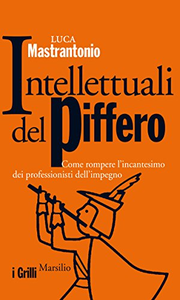 Intellettuali del piffero. Come rompere l'incantesimo dei professionisti dell'impegno - Luca Mastrantonio