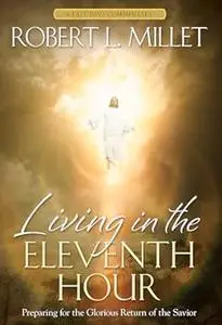 Living in the Eleventh Hour: Preparing for the Glorious Return of the Savior