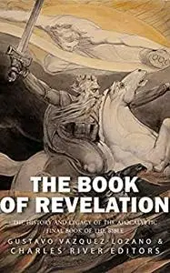 The Book of Revelation: The History and Legacy of the Apocalyptic Final Book of the Bible