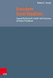 Freedom from Fatalism: Samuel Rutherford's 1600-1661 Doctrine of Divine Providence
