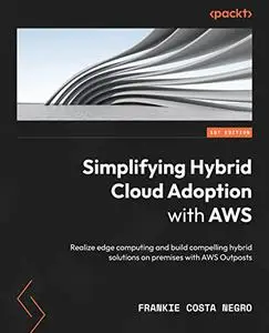 Simplifying Hybrid Cloud Adoption with AWS: Realize edge computing and build compelling hybrid solutions on premises (repost)