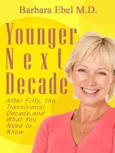 Younger Next Decade: After Fifty, the Transitional Decade, and What You Need to Know