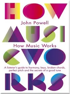 How Music Works: A Listener's Guide to Harmony, Keys, Broken Chords, Perfect Pitch and the Secrets of a Good Tune