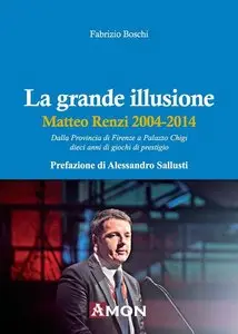 Fabrizio Boschi - La grande illusione. Matteo Renzi 2004-2014