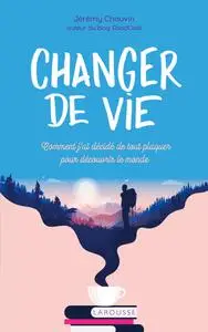 Jérémy Chauvin, "Changer de vie: Comment j ai décidé de tout plaquer pour découvrir le monde"