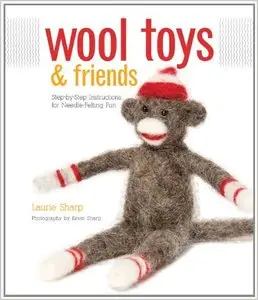 Wool Toys and Friends: Step-by-Step Instructions for Needle-Felting Fun