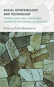 Social Epistemology and Technology: Toward Public Self-Awareness Regarding Technological Mediation