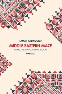 Middle Eastern Maze: Israel, The Arabs, and the Region 1948-2022