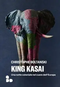 Christophe Boltanski - King Kasai. Una notte coloniale nel cuore dell'Europa