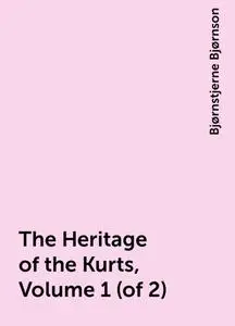 «The Heritage of the Kurts, Volume 1 (of 2)» by Bjørnstjerne Bjørnson