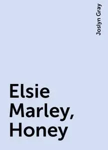 «Elsie Marley, Honey» by Joslyn Gray