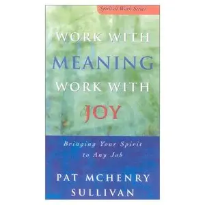 Work With Meaning, Work With Joy: Bringing Your Spirit to Any Job (repost)