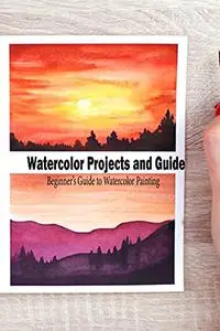 Watercolor Projects and Guide: A Beginner’s Guide to Watercolor Painting: Watercolor Painting