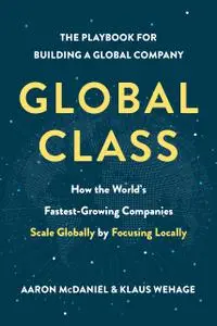 Global Class: How the World's Fastest-Growing Companies Scale Globally by Focusing Locally