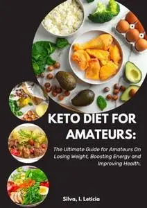 Keto Diet Guide For Amateurs The Ultimate Guide for Beginners & Intermediates On Losing Weight, Boosting Energy