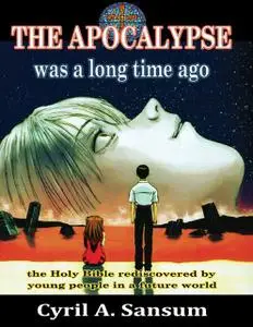«The Apocalypse Was a Long Time Ago: The Holy Bible Rediscovered By Young People In a Future World» by Cyril A. Sansum