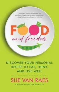 Food and Freedom: Discover Your Personal Recipe to Eat, Think, and Live Well