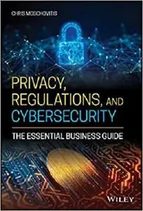 Privacy, Regulations, and Cybersecurity: The Essential Business Guide