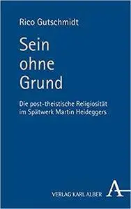 Sein ohne Grund: Die post-theistische Religiosität im Spätwerk Martin Heideggers