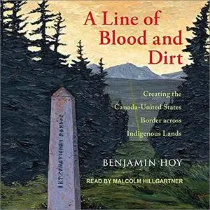 A Line of Blood and Dirt: Creating the Canada-United States Border Across Indigenous Lands [Audiobook]