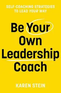 Be Your Own Leadership Coach: Self-Coaching Strategies To Lead Your Way