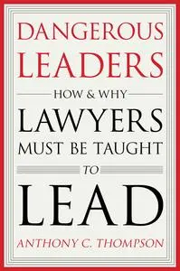 Dangerous Leaders: How and Why Lawyers Must Be Taught to Lead