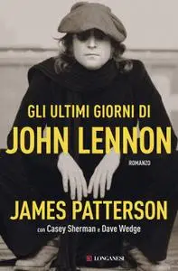 James Patterson, Casey Sherman, Dave Wedge - Gli ultimi giorni di John Lennon