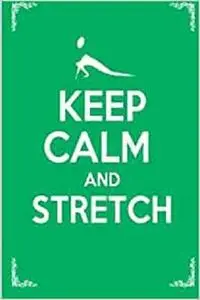 Keep Calm and Stretch: 44 Stretching Exercises To Increase Flexibility, Relieve Pain, Prevent Injury, and Stay Young!