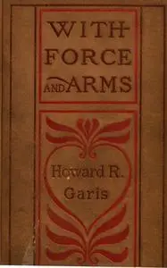 «With Force and Arms» by Howard Roger Garis