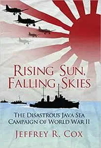 Rising Sun, Falling Skies: The Disastrous Java Sea Campaign of World War II