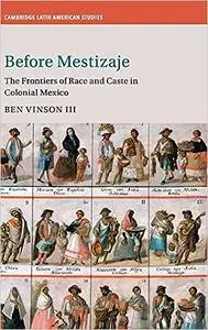 Before Mestizaje: The Frontiers of Race and Caste in Colonial Mexico