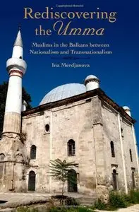 Rediscovering the Umma: Muslims in the Balkans between Nationalism and Transnationalism