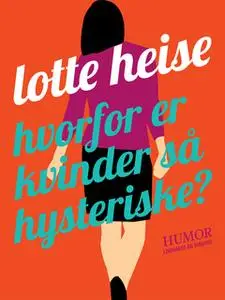 «Hvorfor er kvinder så hysteriske» by Lotte Heise