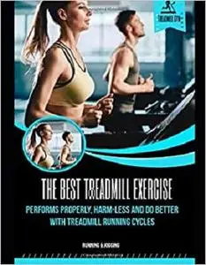 The Best Treadmill Exercise: Perform Properly, Harm-less And Do Better With Treadmill Running Cycles
