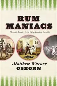 Rum Maniacs: Alcoholic Insanity in the Early American Republic